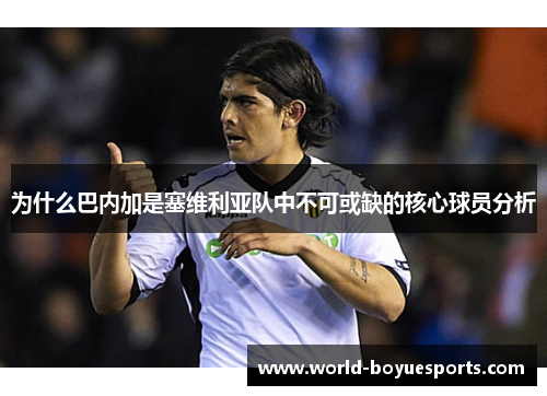 为什么巴内加是塞维利亚队中不可或缺的核心球员分析