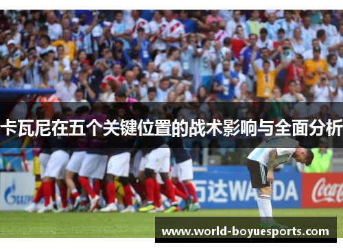 卡瓦尼在五个关键位置的战术影响与全面分析