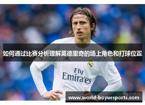 如何通过比赛分析理解莫德里奇的场上角色和打球位置