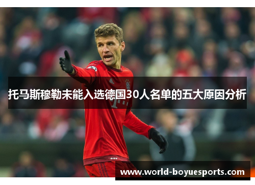 托马斯穆勒未能入选德国30人名单的五大原因分析
