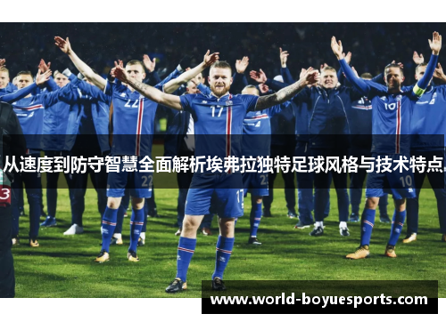 从速度到防守智慧全面解析埃弗拉独特足球风格与技术特点