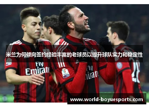 米兰为何倾向签约经验丰富的老球员以提升球队实力和稳定性