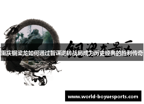 重庆铜梁龙如何通过智谋逆转战局成为历史经典的胜利传奇