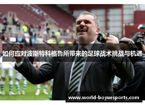 如何应对波斯特科格鲁所带来的足球战术挑战与机遇