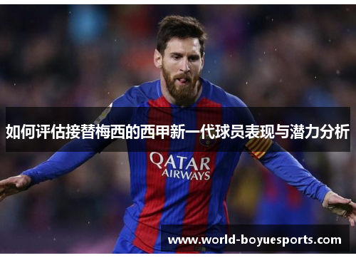 如何评估接替梅西的西甲新一代球员表现与潜力分析