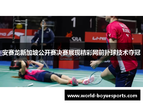 安赛龙新加坡公开赛决赛展现精彩网前扑球技术夺冠