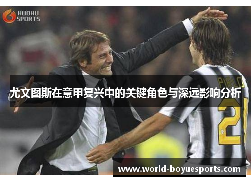 尤文图斯在意甲复兴中的关键角色与深远影响分析