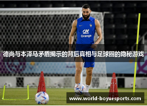 德尚与本泽马矛盾揭示的背后真相与足球圈的隐秘游戏