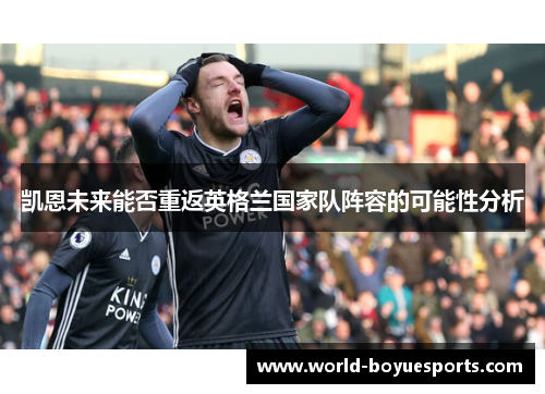 凯恩未来能否重返英格兰国家队阵容的可能性分析