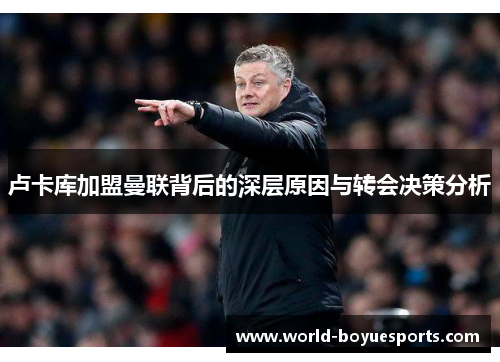 卢卡库加盟曼联背后的深层原因与转会决策分析