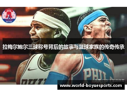 拉梅尔鲍尔三球称号背后的故事与篮球家族的传奇传承