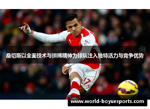 桑切斯以全面技术与拼搏精神为球队注入独特活力与竞争优势