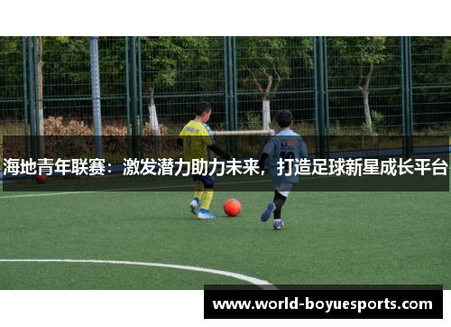 海地青年联赛：激发潜力助力未来，打造足球新星成长平台