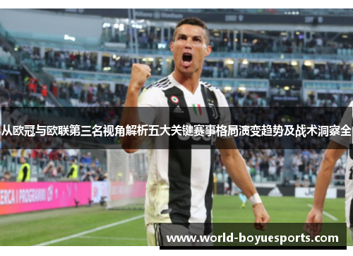 从欧冠与欧联第三名视角解析五大关键赛事格局演变趋势及战术洞察全