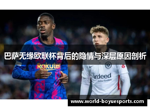 巴萨无缘欧联杯背后的隐情与深层原因剖析