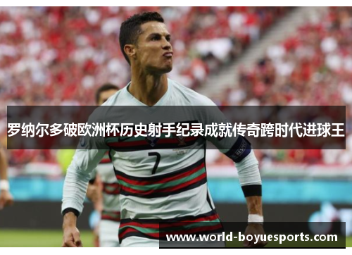 罗纳尔多破欧洲杯历史射手纪录成就传奇跨时代进球王