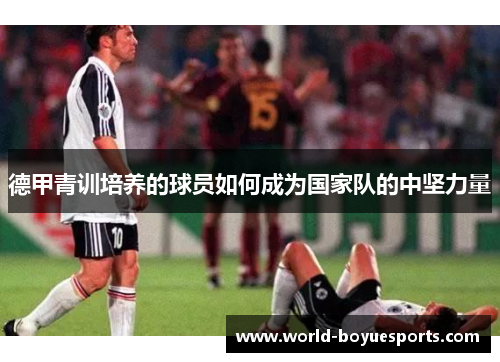 德甲青训培养的球员如何成为国家队的中坚力量