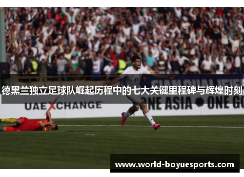 德黑兰独立足球队崛起历程中的七大关键里程碑与辉煌时刻