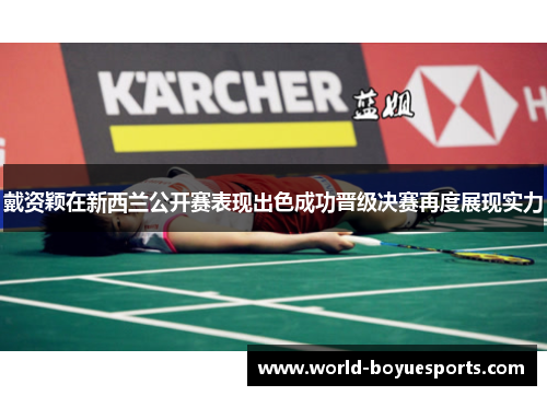 戴资颖在新西兰公开赛表现出色成功晋级决赛再度展现实力