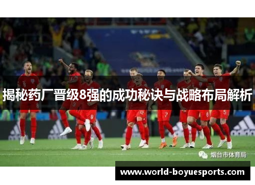 揭秘药厂晋级8强的成功秘诀与战略布局解析