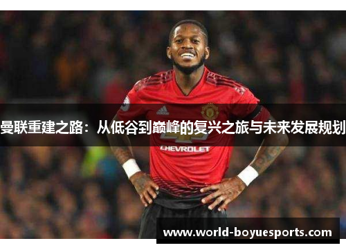 曼联重建之路：从低谷到巅峰的复兴之旅与未来发展规划