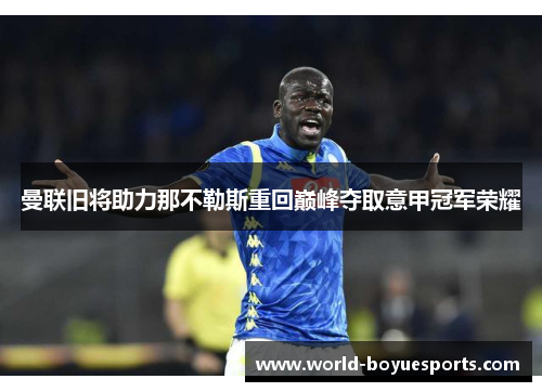 曼联旧将助力那不勒斯重回巅峰夺取意甲冠军荣耀