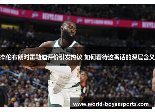 杰伦布朗对霍勒迪评价引发热议 如何看待这番话的深层含义