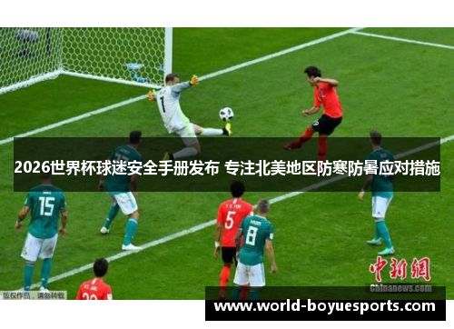 2026世界杯球迷安全手册发布 专注北美地区防寒防暑应对措施