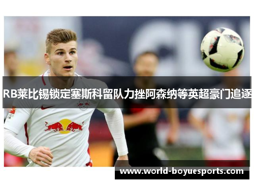 RB莱比锡锁定塞斯科留队力挫阿森纳等英超豪门追逐