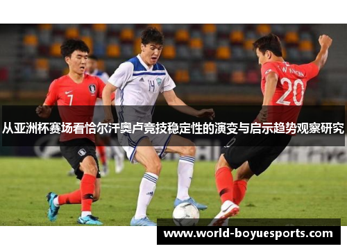 从亚洲杯赛场看恰尔汗奥卢竞技稳定性的演变与启示趋势观察研究