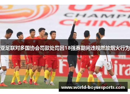 亚足联对多国协会罚款处罚因18强赛期间违规燃放烟火行为