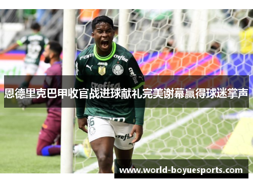 恩德里克巴甲收官战进球献礼完美谢幕赢得球迷掌声