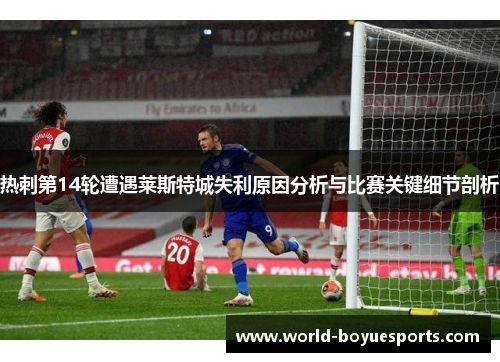 热刺第14轮遭遇莱斯特城失利原因分析与比赛关键细节剖析