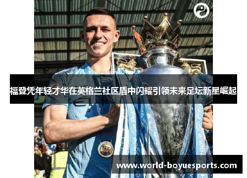 福登凭年轻才华在英格兰社区盾中闪耀引领未来足坛新星崛起