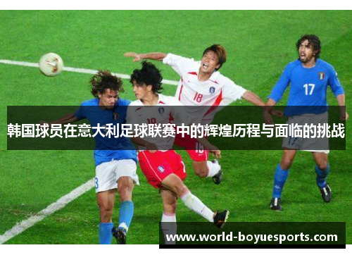 韩国球员在意大利足球联赛中的辉煌历程与面临的挑战